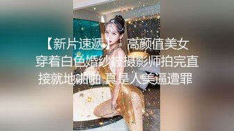 【新片速遞】   高颜值美女 穿着白色婚纱被摄影师拍完直接就地啪啪 真是人美逼遭罪 