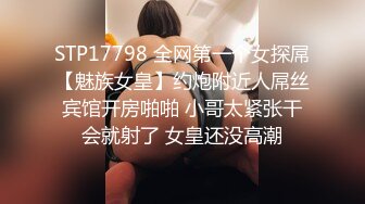 STP17798 全网第一个女探屌【魅族女皇】约炮附近人屌丝宾馆开房啪啪 小哥太紧张干会就射了 女皇还没高潮