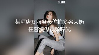 某酒店女服务员偷拍多名大奶住客洗澡视频曝光