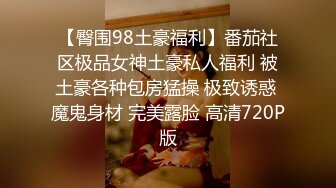 【臀围98土豪福利】番茄社区极品女神土豪私人福利 被土豪各种包房猛操 极致诱惑 魔鬼身材 完美露脸 高清720P版