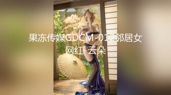 果冻传媒GDCM-012邻居女网红-云朵