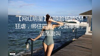 【网红明星】AI换脸杨颖SM狂虐，绑住四肢，无套爆操，淫荡浪叫