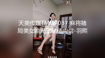 天美传媒TMW-037 麻将赌局美女输光了赌债肉偿-羽熙