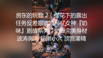 房东的玩物 2：樱花下的露出任务反差眼镜娘网红女神『奶咪』剧情系列，劲爆完美身材波涛胸涌 超嫩小穴 顶宫灌精