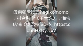 母狗卵后续@hagikomomo ，抖音名字《王大炮》，淘宝店铺《撒哈拉绿洲》 httpst.conhHZDyJzxV