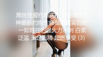 黑丝性爱约炮实拍 外站博主T神最新约炮性瘾御姐真实自拍 一如既往的强火力冲刺 白浆泛滥 玉足流精 超燃享受 (3)