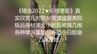 《精选2022★乐橙泄密》真实欣赏几对男女激情造爱美院极品身材美女小姐姐被搞几炮各种嗲叫富姐包养的小白脸奋力满足她