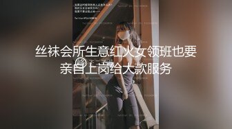 丝袜会所生意红火女领班也要亲自上岗给大款服务