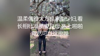 温柔儒雅大方良家型少妇,看长相标准贤妻良母,床上啪啪竟然可以这麽臊