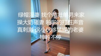  绿帽淫妻 找个精壮单男来家操大奶骚妻 啪啪的打桩声音真刺激 这小伙够猛操的老婆呻吟不停