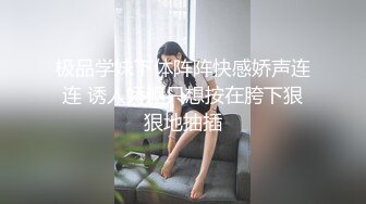 【新片速遞】  伪娘 骚穴把肉棒吸住并狠狠的抽插 被拳交的时候高潮不停 前列腺液也一直流 后面有排气的声音就是高潮了真的要爽死了