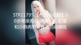 STP21795 【气质小姐姐】30岁单亲妈妈 哄完女儿 赶紧和小鲜肉男友直播啪啪赚钱