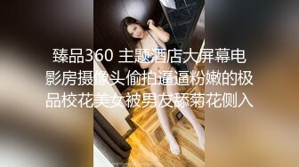 臻品360 主题酒店大屏幕电影房摄像头偷拍逼逼粉嫩的极品校花美女被男友舔菊花侧入