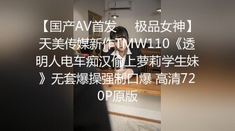 【国产AV首发❤️极品女神】天美传媒新作TMW110《透明人电车痴汉偷上萝莉学生妹》无套爆操强制口爆 高清720P原版