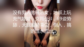 没有男人的骚熟女，地板上玩充气娃娃，女用长JJ，69姿势舔，大屁股骑乘位，侧入，搞的淫水流出