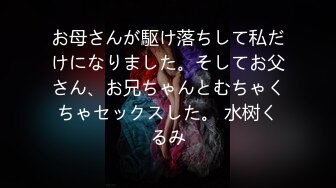 お母さんが駆け落ちして私だけになりました。そしてお父さん、お兄ちゃんとむちゃくちゃセックスした。 水树くるみ