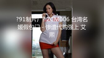 ?91制片厂? ZCM006 台湾名媛假包门－惨遭代购强上 艾熙