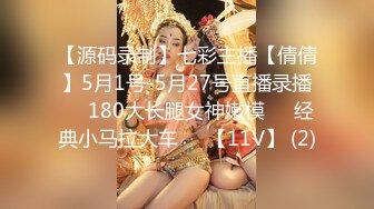 【源码录制】七彩主播【倩倩】5月1号-5月27号直播录播☑️180大长腿女神嫩模☑️经典小马拉大车☑️【11V】 (2)