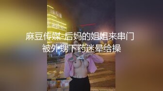 麻豆传媒-后妈的姐姐来串门 被外甥下药迷晕给操