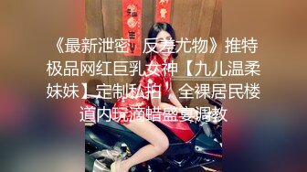 《最新泄密✅反差尤物》推特极品网红巨乳女神【九儿温柔妹妹】定制私拍，全裸居民楼道内玩滴蜡盛宴调教