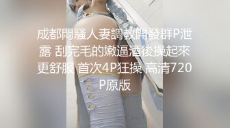 成都悶騷人妻調教開發群P泄露 刮完毛的嫩逼酒後操起來更舒服 首次4P狂操 高清720P原版