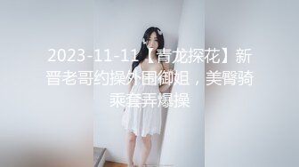 2023-11-11【青龙探花】新晋老哥约操外围御姐，美臀骑乘套弄爆操