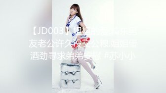 【JD003】姐姐的爱.精东男友老公许久没交公粮.姐姐借酒劲寻求弟弟安慰 #苏小小