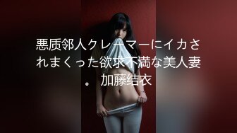 悪质邻人クレーマーにイカされまくった欲求不満な美人妻。 加藤结衣