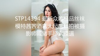 STP14394 最新众筹极品丝袜模特茜茜酒店大尺度私拍被摄影师咸猪手掰穴摸逼