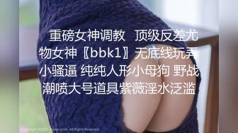 ✿重磅女神调教✿顶级反差尤物女神〖bbk1〗无底线玩弄小骚逼 纯纯人形小母狗 野战潮喷大号道具紫薇淫水泛滥