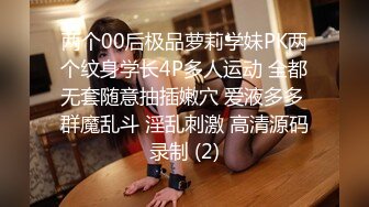 两个00后极品萝莉学妹PK两个纹身学长4P多人运动 全都无套随意抽插嫩穴 爱液多多 群魔乱斗 淫乱刺激 高清源码录制 (2)