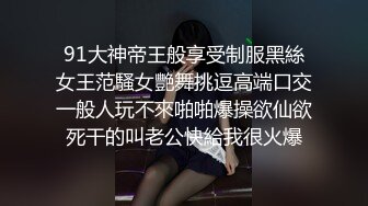 91大神帝王般享受制服黑絲女王范騷女艷舞挑逗高端口交一般人玩不來啪啪爆操欲仙欲死干的叫老公快給我很火爆