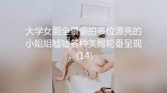 大学女厕全景偷拍多位漂亮的小姐姐嘘嘘各种美鲍轮番呈现 (14)