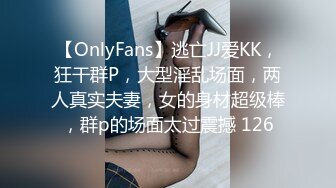 【OnlyFans】逃亡JJ爱KK，狂干群P，大型淫乱场面，两人真实夫妻，女的身材超级棒，群p的场面太过震撼 126