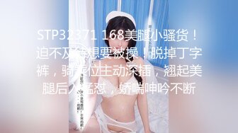 STP32371 168美腿小骚货！迫不及待想要被操！脱掉丁字裤，骑乘位主动深插，翘起美腿后入猛怼，娇喘呻吟不断