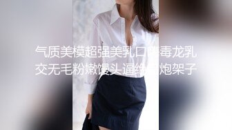 气质美模超强美乳口嗨毒龙乳交无毛粉嫩馒头逼绝品炮架子