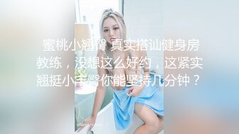  蜜桃小翘臀 真实搭讪健身房教练，没想这么好约，这紧实翘挺小丰臀你能坚持几分钟？