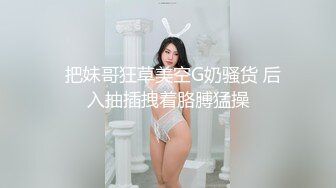 专约极品嫩妹大神【江南第一深情】最新约炮众多反差婊，JK学妹 少妇姐姐 优雅御姐 人帅屌受罪 人生赢家