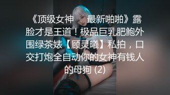 《顶级女神☀️最新啪啪》露脸才是王道！极品巨乳肥鲍外围绿茶婊【顾灵曦】私拍，口交打炮全自动你的女神有钱人的母狗 (2)