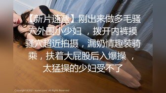 【新片速遞】刚出来做多毛骚穴外围小少妇 ，拨开内裤摸骚穴超近拍摄，漏奶情趣装骑乘，扶着大屁股后入爆操 ，太猛操的少妇受不了