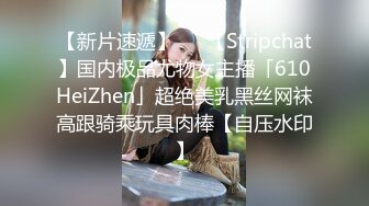 【新片速遞】   ✨【Stripchat】国内极品尤物女主播「610HeiZhen」超绝美乳黑丝网袜高跟骑乘玩具肉棒【自压水印】