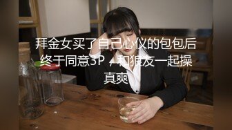 拜金女买了自己心仪的包包后终于同意3P，和狼友一起操真爽