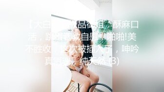 【大白熊】极品御姐，酥麻口活，跳蛋调教自慰，啪啪!美不胜收，这次被插入了，呻吟真销魂，纯天然 (3)