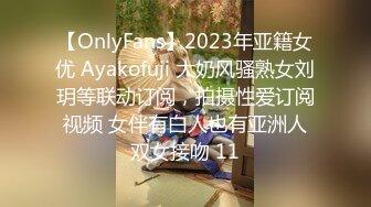 【OnlyFans】2023年亚籍女优 Ayakofuji 大奶风骚熟女刘玥等联动订阅，拍摄性爱订阅视频 女伴有白人也有亚洲人双女接吻 11