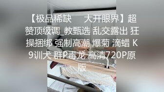 【极品稀缺❤️大开眼界】超赞顶级调_教甄选 乱交露出 狂操捆绑 强制高潮 爆菊 滴蜡 K9训犬 群P毒龙 高清720P原版