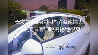 长发哥酒店约炮样子很纯情大学生美眉听呻吟搞得她很爽