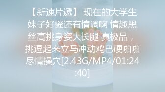 【新速片遞】 现在的大学生妹子好骚还有情调啊 情趣黑丝高挑身姿大长腿 真极品，挑逗起来立马冲动鸡巴硬啪啪尽情操穴[2.43G/MP4/01:24:40]