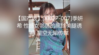 【国产版】[XKQP-007]季妍希 性感女邻居的黑丝美腿诱惑 星空无限传媒