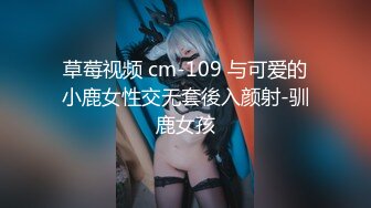 草莓视频 cm-109 与可爱的小鹿女性交无套後入颜射-驯鹿女孩