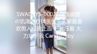 SWAG [YS-0002] 淫荡病患の饥渴治疗师医生～人家最喜欢男人在我上面 把我压着 大力地干我 Candybaby